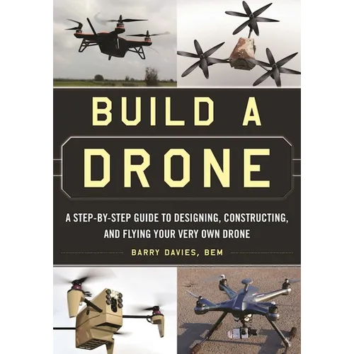 Build a Drone: A Step-By-Step Guide to Designing, Constructing, and Flying Your Very Own Drone - Paperback