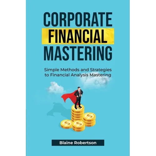 Corporate Financial Mastering: Simple Methods and Strategies to Financial Analysis Mastering - Paperback