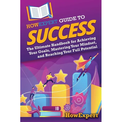 HowExpert Guide to Success: The Ultimate Handbook for Achieving Your Goals, Mastering Your Mindset, and Reaching Your Full Potential - Paperback