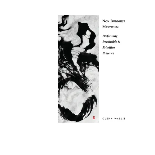 Non Buddhist Mysticism: Performing Irreducible and Primitive Presence - Paperback