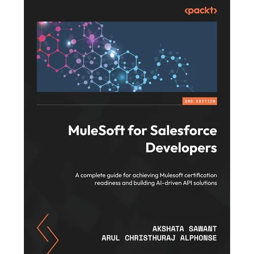 MuleSoft for Salesforce Developers - Second Edition: A complete guide for achieving Mulesoft certification readiness and building AI-driven API soluti