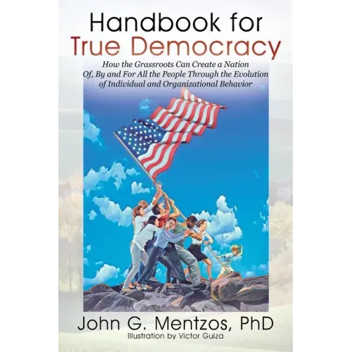 Handbook for True Democracy: How the Grassroots Can Create a Nation Of, By and For All the People Through the Evolution of Individual and Organization - Paperback