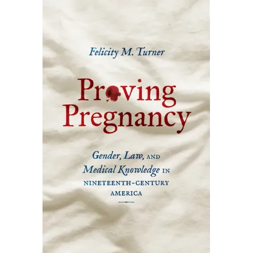 Proving Pregnancy: Gender, Law, and Medical Knowledge in Nineteenth-Century America - Paperback