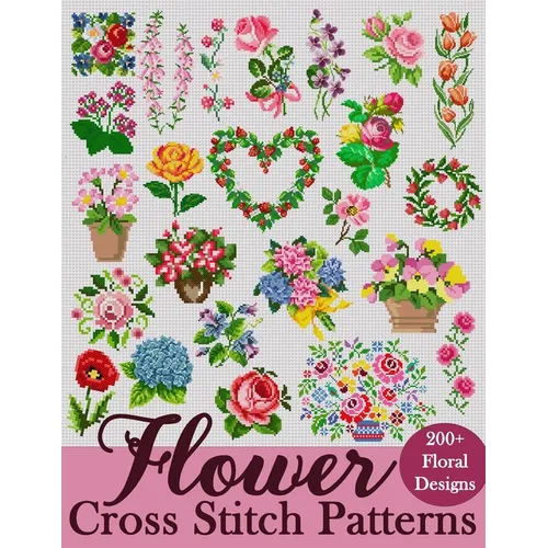 Flower Cross Stitch Patterns: The Largest Collection of Over 200 Gorgeous Floral Designs for Every Style - Paperback