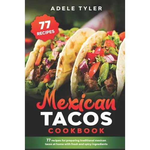 Mexican Tacos Cookbook: 77 Recipes For Preparing Traditional Mexican Tacos At Home With Fresh And Spicy Ingredients - Paperback