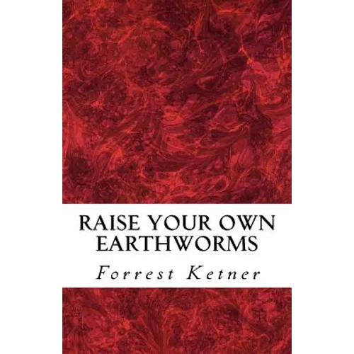 Raise Your Own Earthworms: Fresh Earthworms Make Your Plants Grow Larger, Catch Bigger Fish, Healthier Pet Food, and Put Cash in Your Pocket. - Paperback