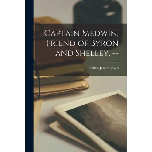 Captain Medwin, Friend of Byron and Shelley. -- - Paperback