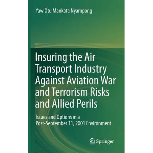 Insuring the Air Transport Industry Against Aviation War and Terrorism Risks and Allied Perils: Issues and Options in a Post-September 11, 2001 Enviro - Hardcover