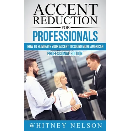 Accent Reduction For Professionals: How to Eliminate Your Accent to Sound More American - Paperback
