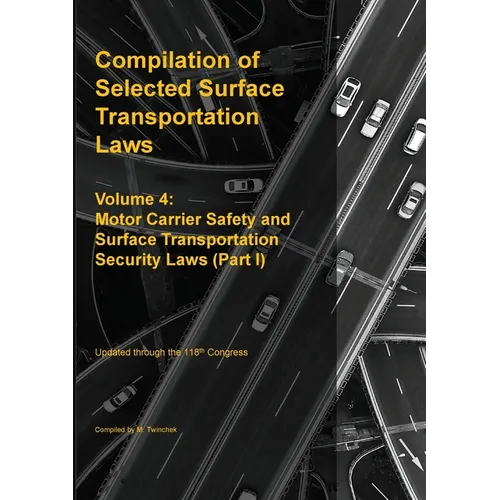 Compilation of Selected Surface Transportation Laws Vol. 4: Motor Carrier Safety and Surface Transportation Security Laws (Part I) - Paperback