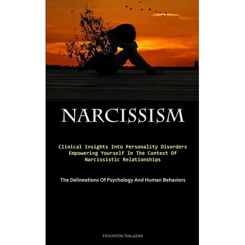 Narcissism: Clinical Insights Into Personality Disorders: Empowering Yourself In The Context Of Narcissistic Relationships (The Delineations Of Psycho - Paperback
