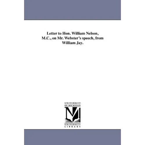 Letter to Hon. William Nelson, M.C., on Mr. Webster's speech, from William Jay. - Paperback