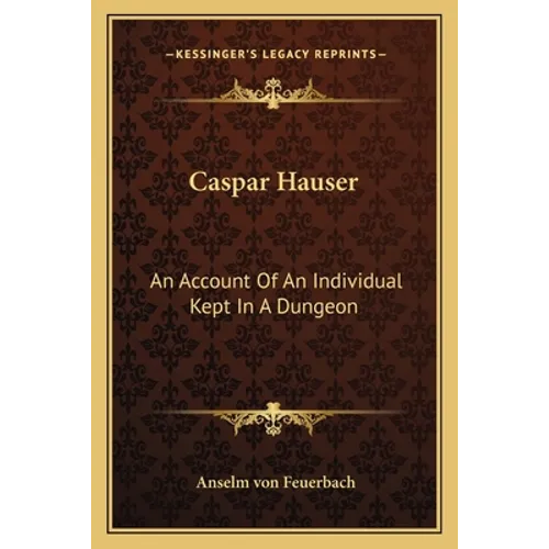 Caspar Hauser: An Account Of An Individual Kept In A Dungeon - Paperback