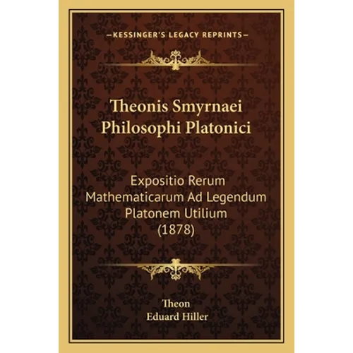 Theonis Smyrnaei Philosophi Platonici: Expositio Rerum Mathematicarum Ad Legendum Platonem Utilium (1878) - Paperback