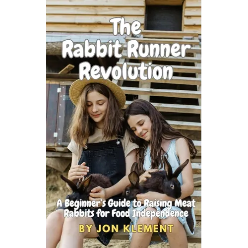 The Rabbit Runner Revolution: A Beginner's Guide to Raising Meat Rabbits for Food Independence - Paperback