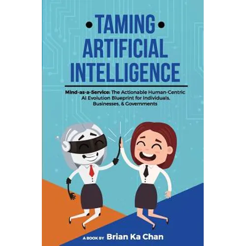 Taming Artificial Intelligence: Mind-as-a-Service: The Actionable Human-Centric AI Evolution Blueprint for Individuals, Businesses, & Governments - Paperback