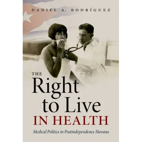 The Right to Live in Health: Medical Politics in Postindependence Havana - Paperback