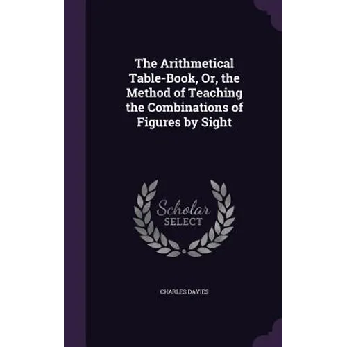 The Arithmetical Table-Book, Or, the Method of Teaching the Combinations of Figures by Sight - Hardcover