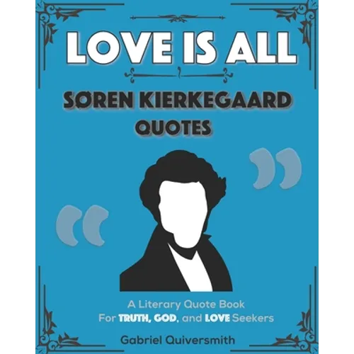 Love is All: Soren Kierkegaard Quotes: Literary Quotes for Truth, God, and Love Seekers - Paperback
