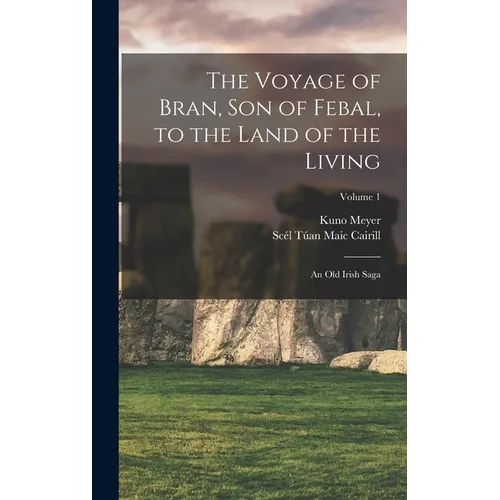 The Voyage of Bran, Son of Febal, to the Land of the Living: An Old Irish Saga; Volume 1 - Hardcover