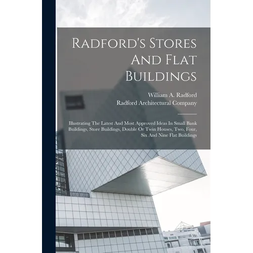 Radford's Stores And Flat Buildings: Illustrating The Latest And Most Approved Ideas In Small Bank Buildings, Store Buildings, Double Or Twin Houses,