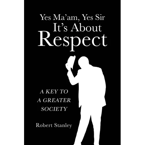 Yes Ma'am, Yes Sir It's About Respect: A Key to a Greater Society - Paperback