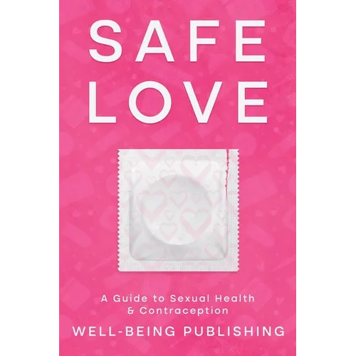 Safe Love: A Guide to Sexual Health & Contraception - Paperback