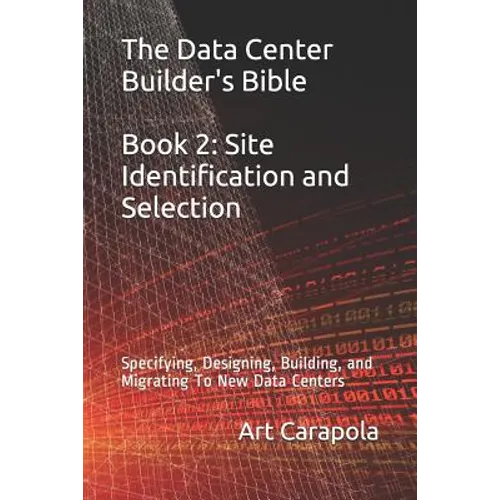 The Data Center Builder's Bible - Book 2: Site Identification and Selection: Specifying, Designing, Building, and Migrating To New Data Centers - Paperback