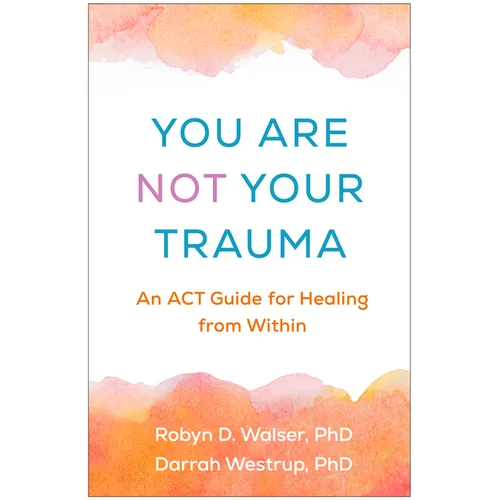 You Are Not Your Trauma: An ACT Guide for Healing from Within - Paperback