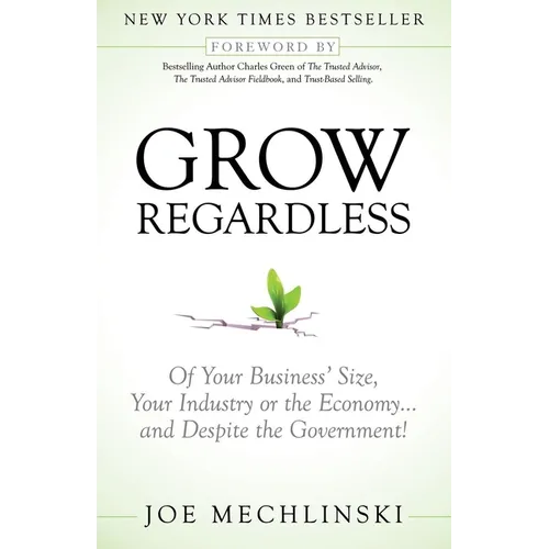 Grow Regardless: Of Your Business' Size, Your Industry or the Economy and Despite the Government! - Paperback