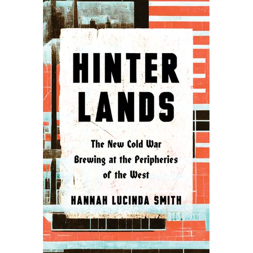 Hinterlands: The New Cold War Brewing at the Peripheries of the West - Hardcover