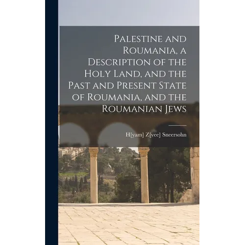 Palestine and Roumania, a Description of the Holy Land, and the Past and Present State of Roumania, and the Roumanian Jews - Hardcover