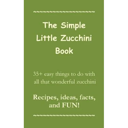 The Simple Little Zucchini Book: 35+ easy things to do with all that wonderful zucchini -- Recipes, ideas, facts, and FUN! - Paperback