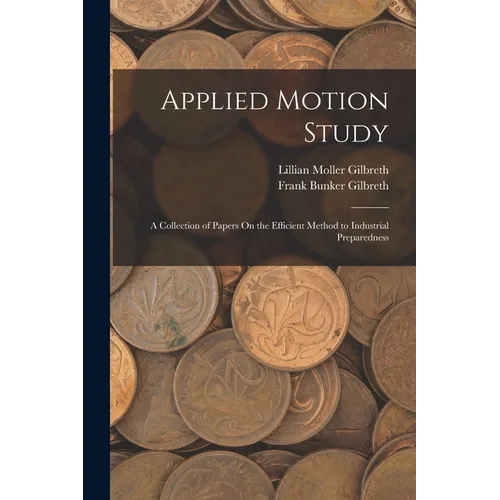 Applied Motion Study: A Collection of Papers On the Efficient Method to Industrial Preparedness - Paperback