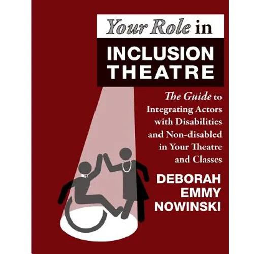 Your Role in Inclusion Theatre: The Guide to Integrating Actors with Disabilities and Nondisabled in Your Theatre and Classes