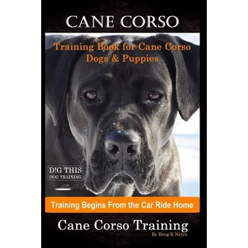 Cane Corso Training Book for Cane Corso Dogs & Puppies By D!G THIS DOG Training, Training Begins from the Car Ride Home, Cane Corso Training - Paperback
