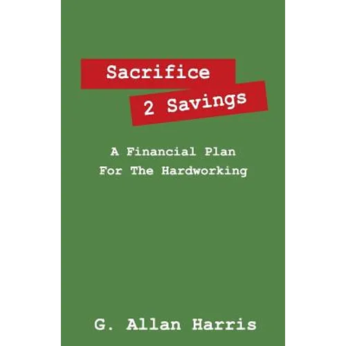 Sacrifice 2 Savings: A Financial Plan For The Hardworking - Paperback