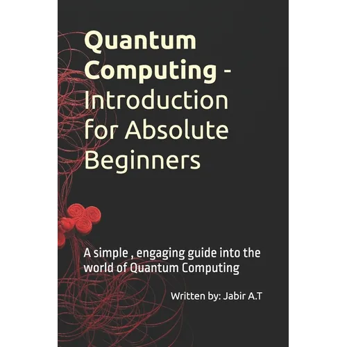Quantum Computing - Introduction for Absolute Beginners: A simple, engaging guide into the world of Quantum Computing - Paperback