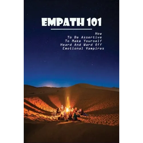 Empath 101: How To Be Assertive To Make Yourself Heard And Ward Off Emotional Vampires: Empath Survival - Paperback