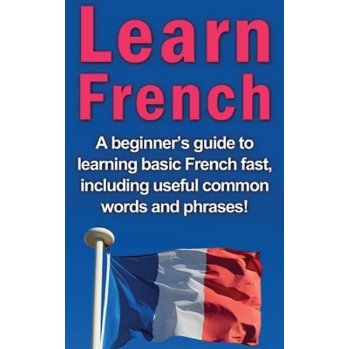 Learn French: A beginner's guide to learning basic French fast, including useful common words and phrases! - Hardcover