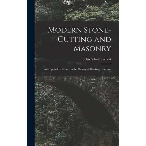 Modern Stone-Cutting and Masonry: With Special Reference to the Making of Working Drawings - Hardcover
