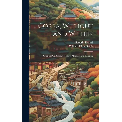 Corea, Without and Within: Chapters On Corean History, Manners and Religion - Hardcover