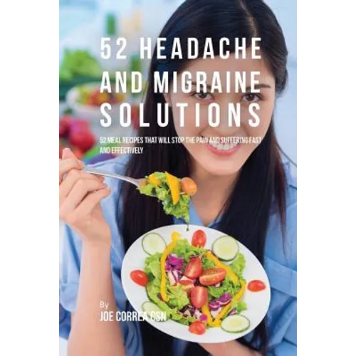 52 Headache and Migraine Solutions: 52 Meal Recipes That Will Stop the Pain and Suffering Fast and Effectively - Paperback