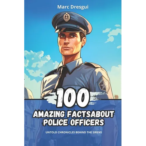 100 Amazing Facts about Police Officers: Untold Chronicles behind the Sirens - Paperback