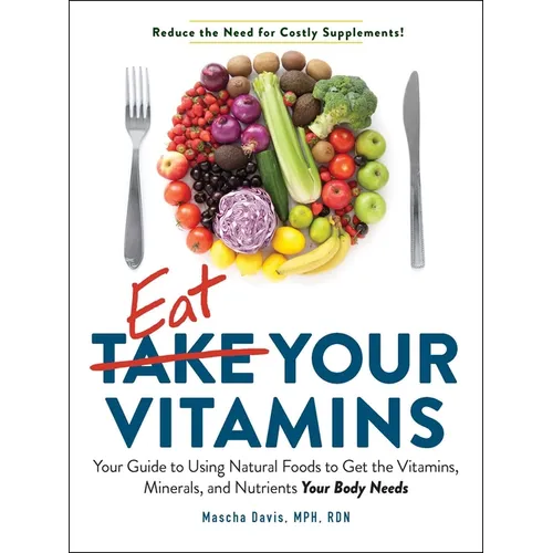 Eat Your Vitamins: Your Guide to Using Natural Foods to Get the Vitamins, Minerals, and Nutrients Your Body Needs - Paperback