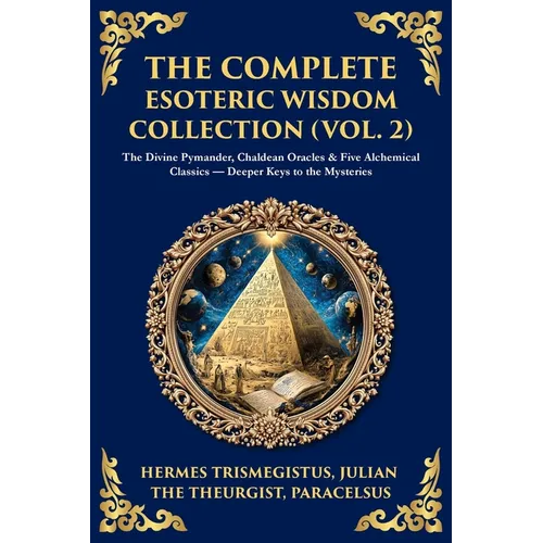 The Complete Esoteric Wisdom Collection (Vol. 2): The Divine Pymander, Chaldean Oracles & Five Alchemical Classics - Deeper Keys to the Mysteries - Paperback