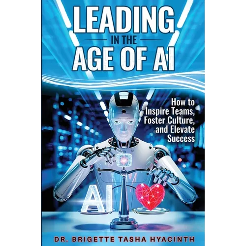 Leading in the Age of AI: How to Inspire Teams, Foster Culture and Elevate Success - Paperback