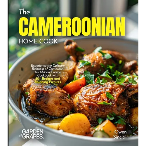 The Cameroonian Home Cook: Experience the Culinary Richness of Cameroon - An African Cuisine Cookbook with 80+ Recipes and Stunning Pictures - Paperback