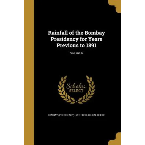Rainfall of the Bombay Presidency for Years Previous to 1891; Volume 6 - Paperback