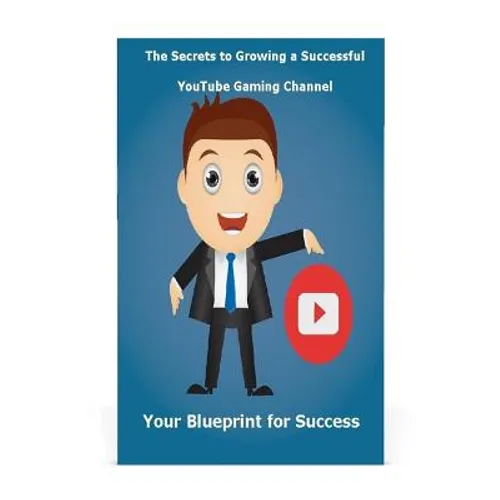 The Secrets to Growing a Successful Youtube Gaming Channel: Your Blueprint for Success - Paperback